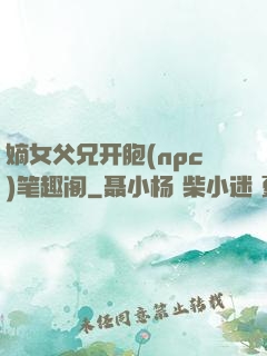 嫡女父兄开胞(npc)笔趣阁